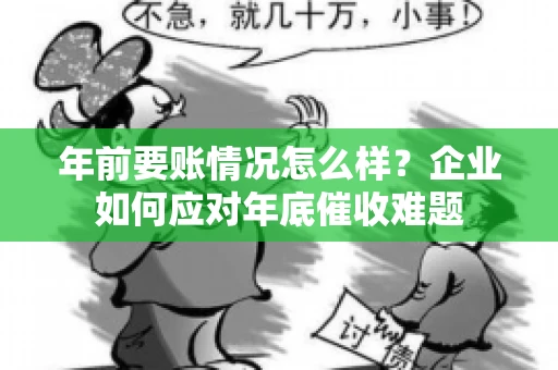 年前要账情况怎么样？企业如何应对年底催收难题