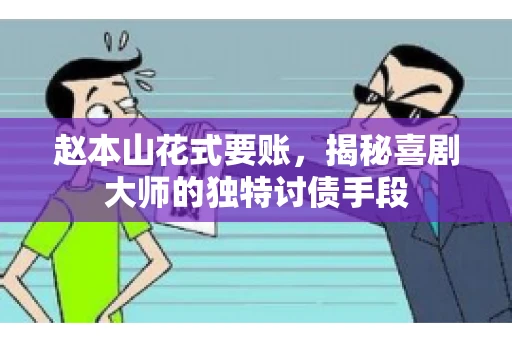 赵本山花式要账，揭秘喜剧大师的独特讨债手段