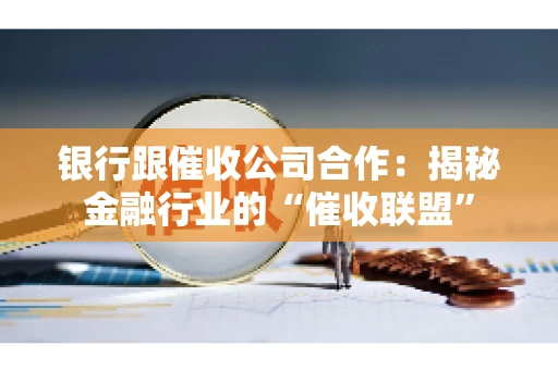 银行跟催收公司合作：揭秘金融行业的“催收联盟”