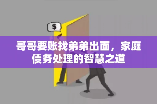 哥哥要账找弟弟出面，家庭债务处理的智慧之道